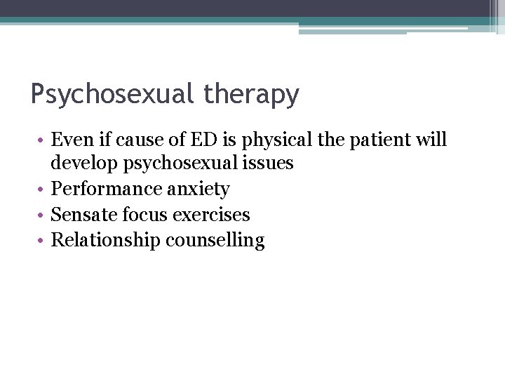 Psychosexual therapy • Even if cause of ED is physical the patient will develop