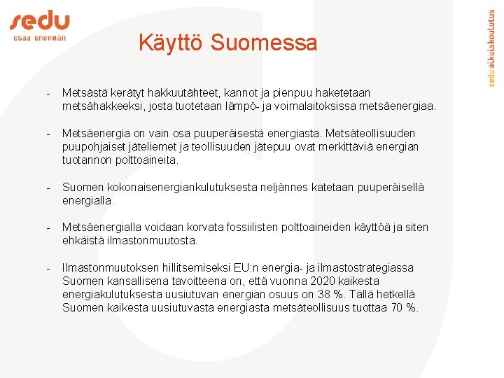 Käyttö Suomessa - Metsästä kerätyt hakkuutähteet, kannot ja pienpuu haketetaan metsähakkeeksi, josta tuotetaan lämpö-