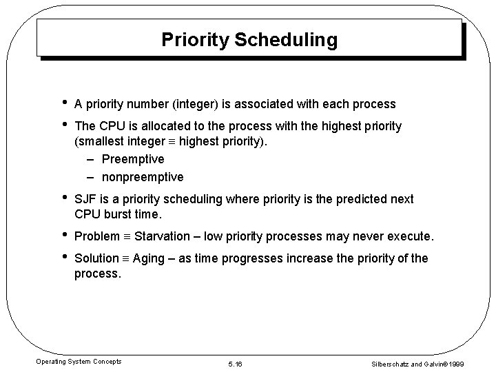 Priority Scheduling • • A priority number (integer) is associated with each process •