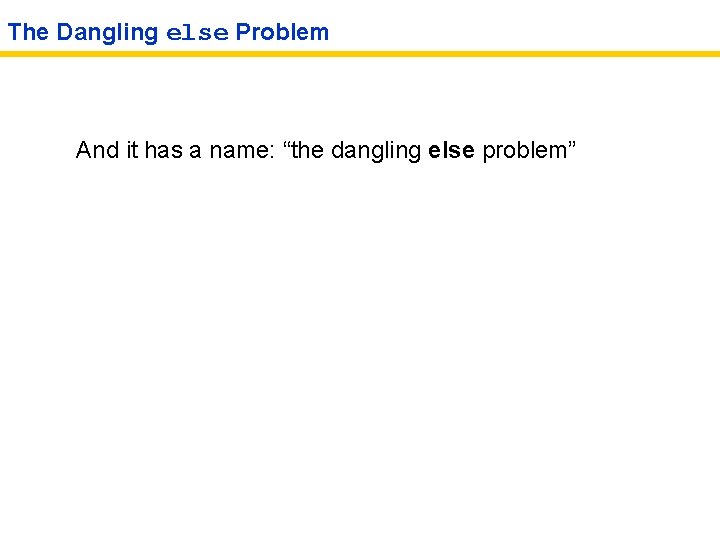 The Dangling else Problem And it has a name: “the dangling else problem” 