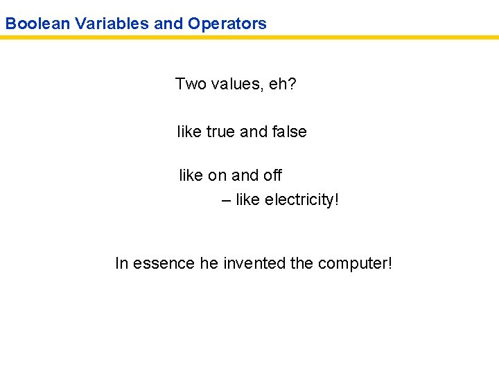 Boolean Variables and Operators Two values, eh? like true and false like on and