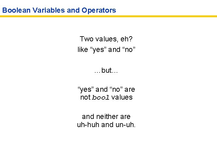 Boolean Variables and Operators Two values, eh? like “yes” and “no” …but… “yes” and