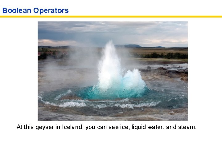 Boolean Operators At this geyser in Iceland, you can see ice, liquid water, and