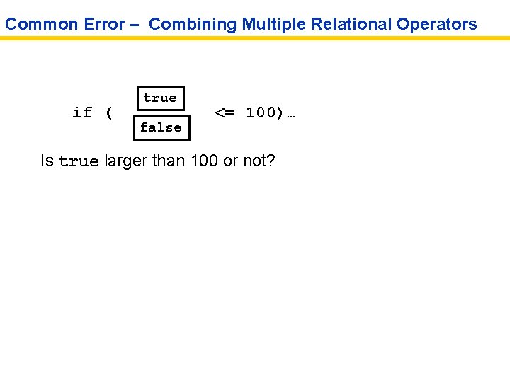 Common Error – Combining Multiple Relational Operators if ( true false <= 100)… Is