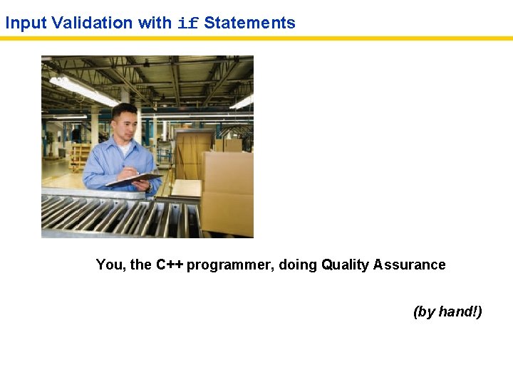 Input Validation with if Statements You, the C++ programmer, doing Quality Assurance (by hand!)