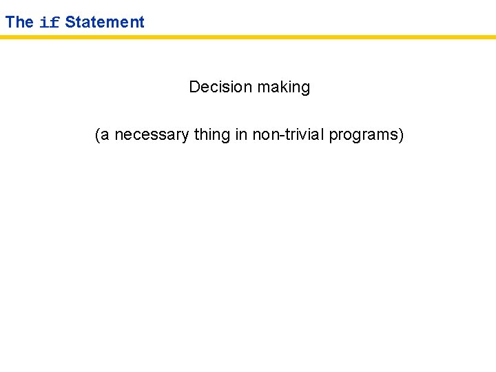 The if Statement Decision making (a necessary thing in non-trivial programs) 