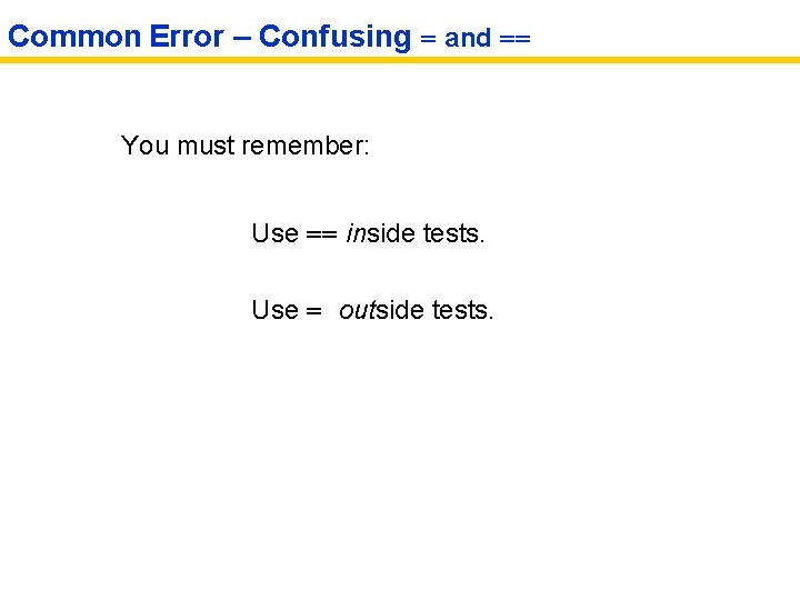 Common Error – Confusing = and == You must remember: Use == inside tests.