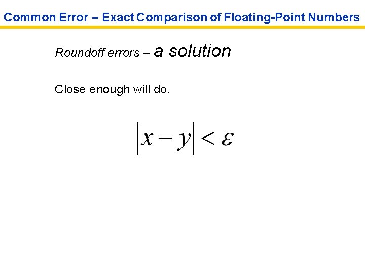 Common Error – Exact Comparison of Floating-Point Numbers Roundoff errors – a solution Close