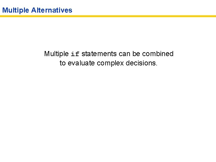 Multiple Alternatives Multiple if statements can be combined to evaluate complex decisions. 