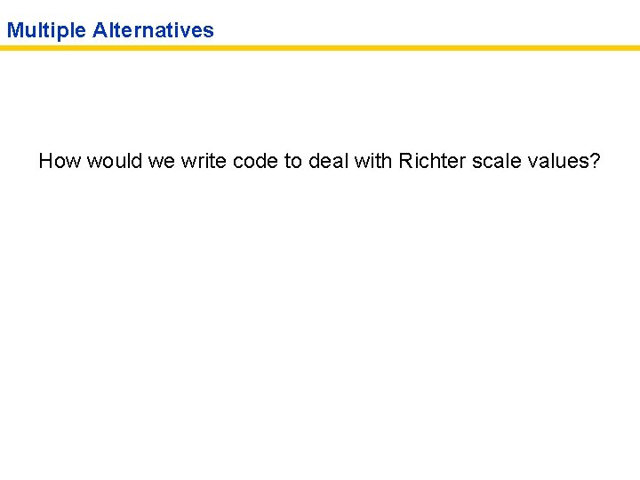 Multiple Alternatives How would we write code to deal with Richter scale values? 