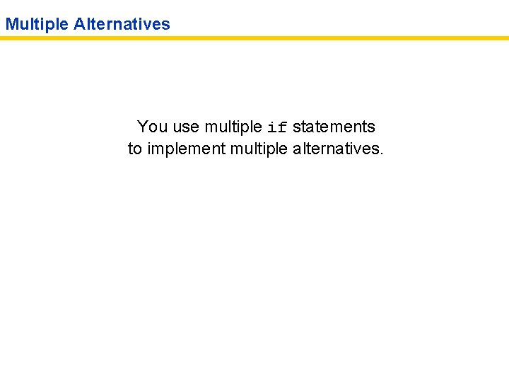 Multiple Alternatives You use multiple if statements to implement multiple alternatives. 