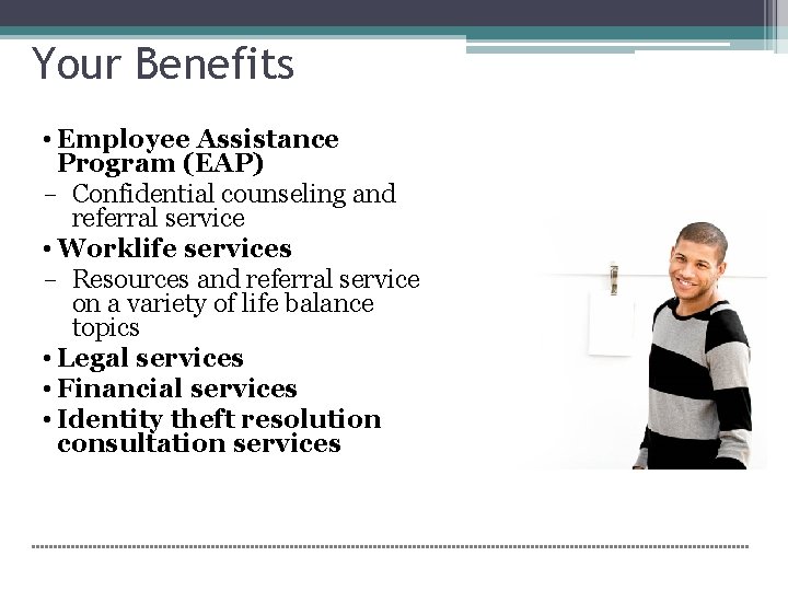 Your Benefits • Employee Assistance Program (EAP) Confidential counseling and referral service • Worklife