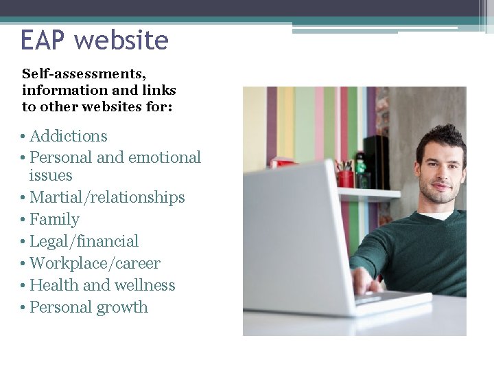 EAP website Self-assessments, information and links to other websites for: • Addictions • Personal