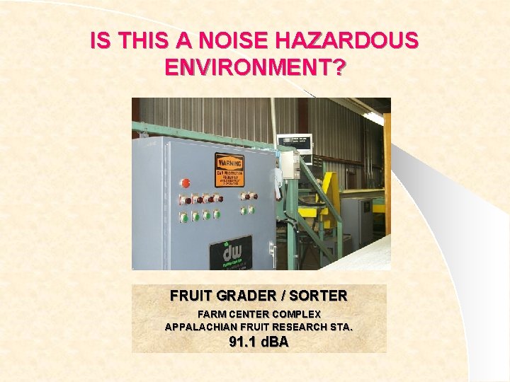 IS THIS A NOISE HAZARDOUS ENVIRONMENT? FRUIT GRADER / SORTER FARM CENTER COMPLEX APPALACHIAN