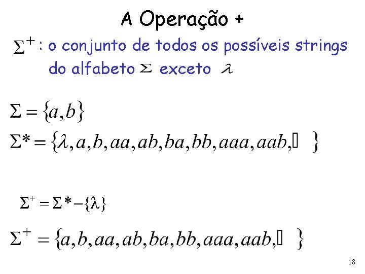 A Operação + : o conjunto de todos os possíveis strings do alfabeto exceto