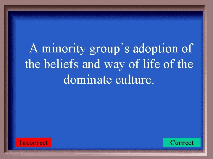 A minority group’s adoption of the beliefs and way of life of the dominate