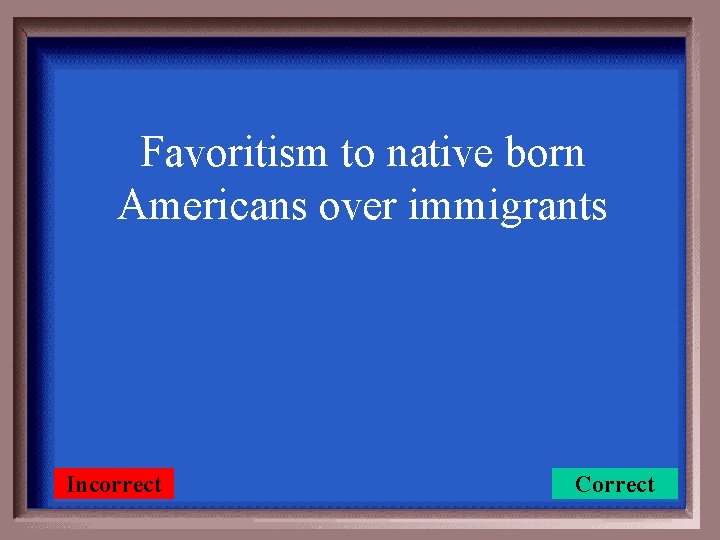 Favoritism to native born Americans over immigrants Incorrect Correct 