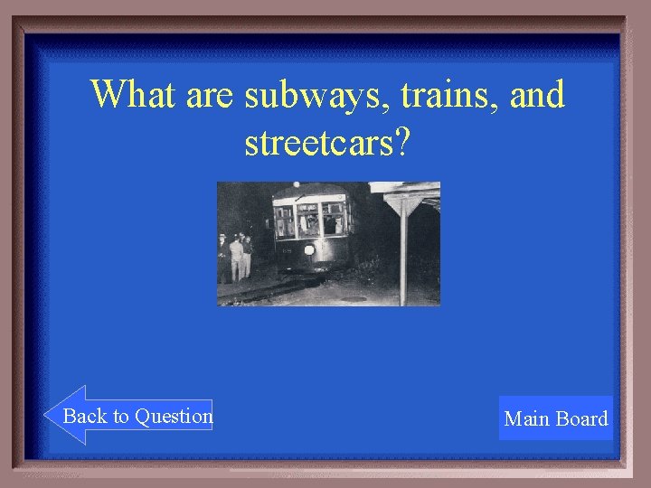 What are subways, trains, and streetcars? Back to Question Main Board 