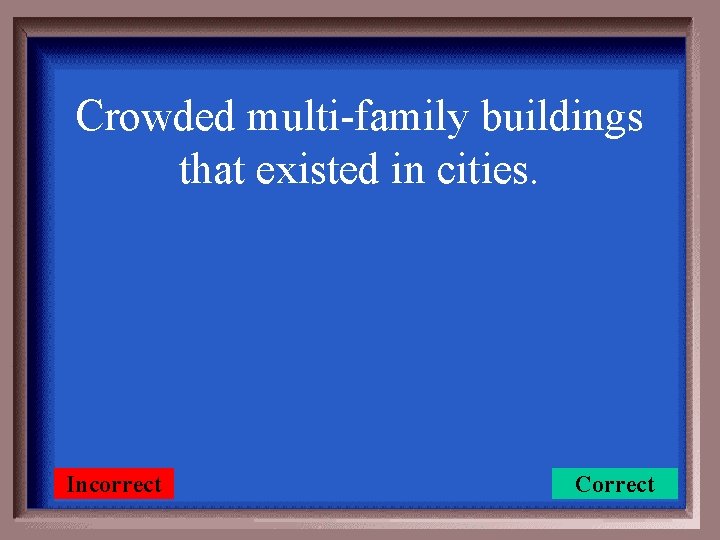 Crowded multi-family buildings that existed in cities. Incorrect Correct 