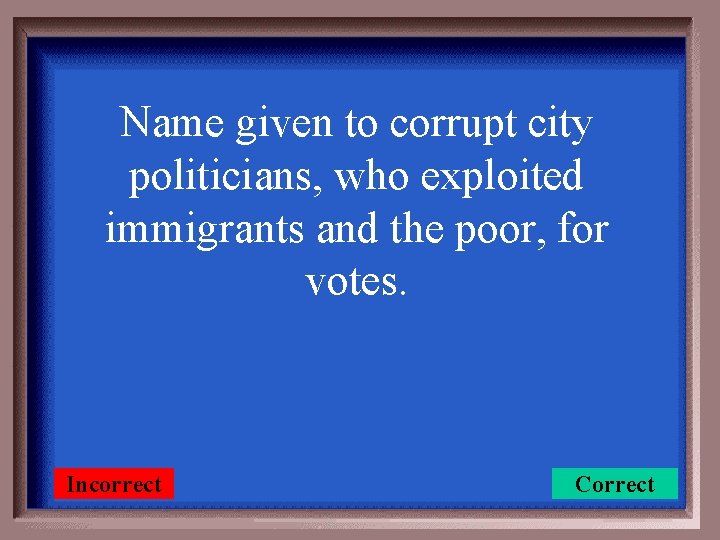 Name given to corrupt city politicians, who exploited immigrants and the poor, for votes.