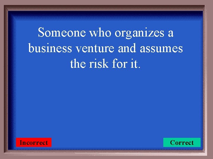 Someone who organizes a business venture and assumes the risk for it. Incorrect Correct