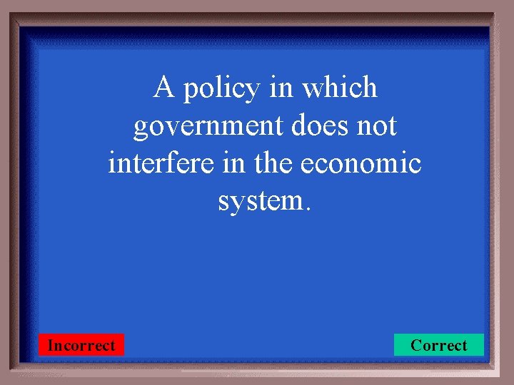 A policy in which government does not interfere in the economic system. Incorrect Correct