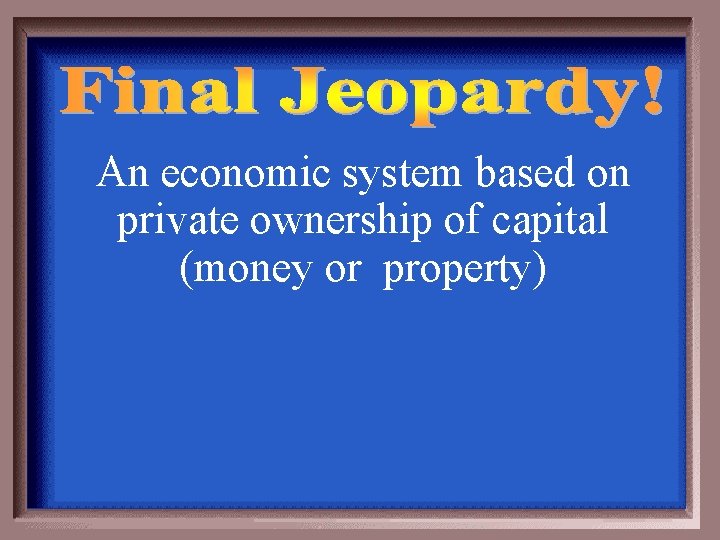 An economic system based on private ownership of capital (money or property) 