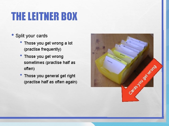 THE LEITNER BOX • Split your cards • Those you get wrong a lot