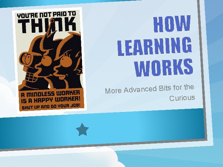 HOW LEARNING WORKS r the More Advanced Bits fo Curious 