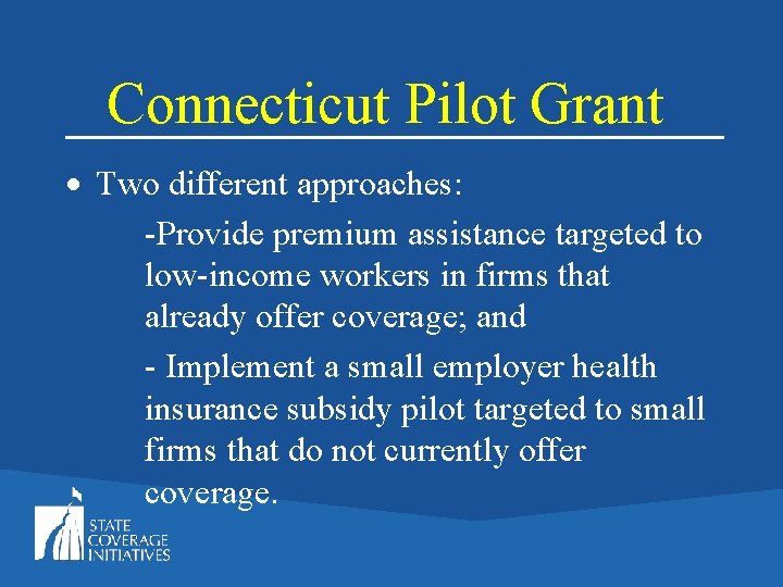 Connecticut Pilot Grant Two different approaches: -Provide premium assistance targeted to low-income workers in