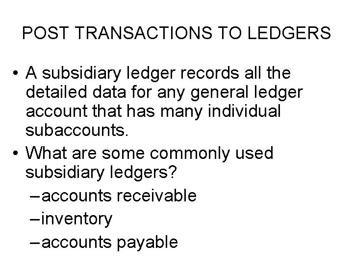 POST TRANSACTIONS TO LEDGERS • A subsidiary ledger records all the detailed data for