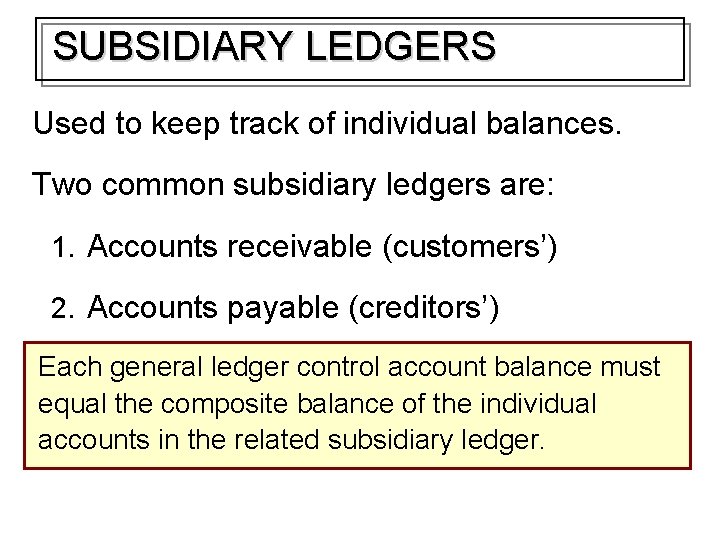 SUBSIDIARY LEDGERS Used to keep track of individual balances. Two common subsidiary ledgers are: