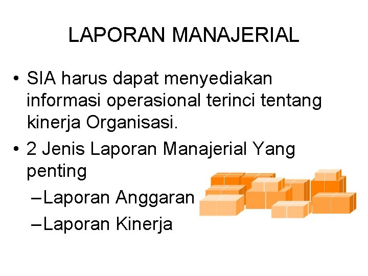 LAPORAN MANAJERIAL • SIA harus dapat menyediakan informasi operasional terinci tentang kinerja Organisasi. •