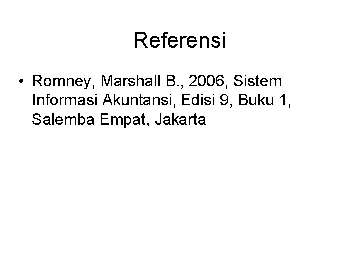 Referensi • Romney, Marshall B. , 2006, Sistem Informasi Akuntansi, Edisi 9, Buku 1,