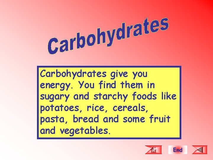 Carbohydrates give you energy. You find them in sugary and starchy foods like potatoes,