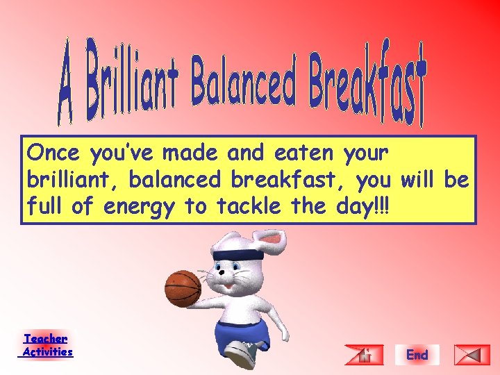 Once you’ve made and eaten your brilliant, balanced breakfast, you will be full of