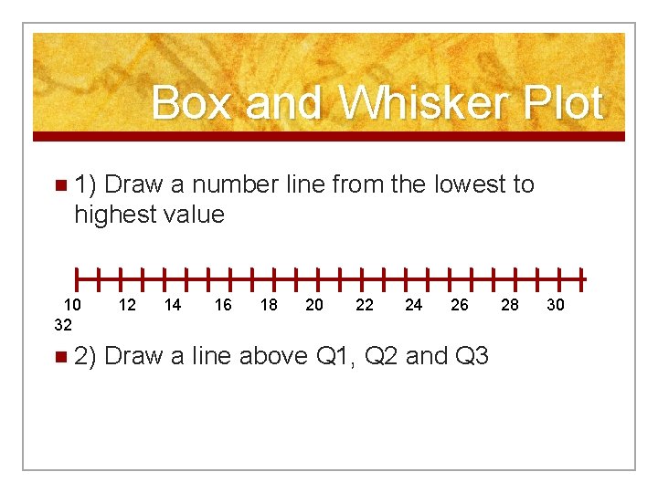 Box and Whisker Plot n 1) Draw a number line from the lowest to