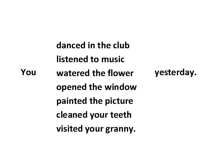 You danced in the club listened to music watered the flower opened the window