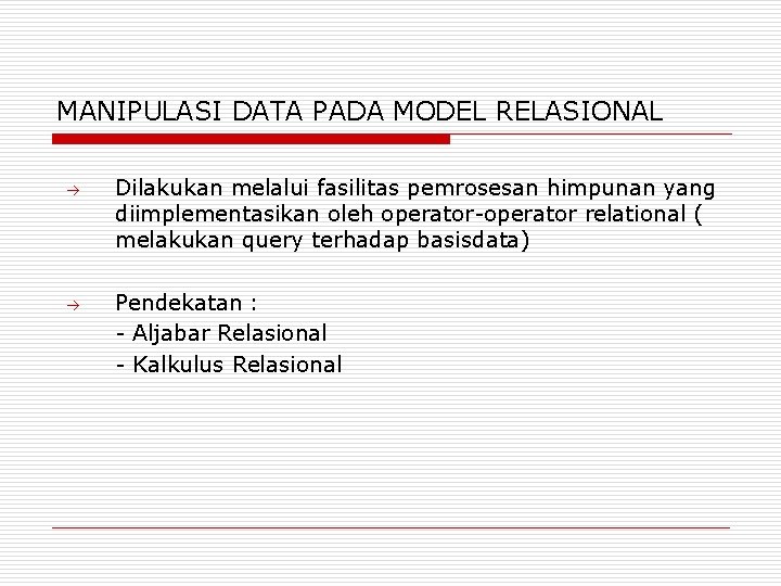 MANIPULASI DATA PADA MODEL RELASIONAL Dilakukan melalui fasilitas pemrosesan himpunan yang diimplementasikan oleh operator-operator