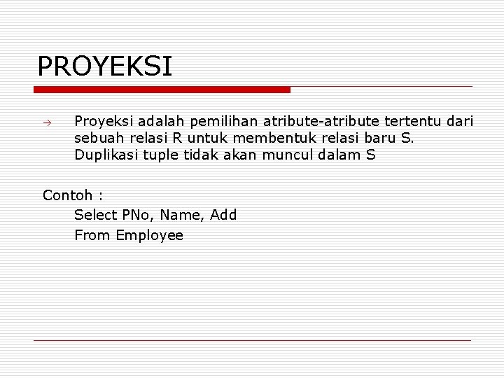 PROYEKSI Proyeksi adalah pemilihan atribute-atribute tertentu dari sebuah relasi R untuk membentuk relasi baru