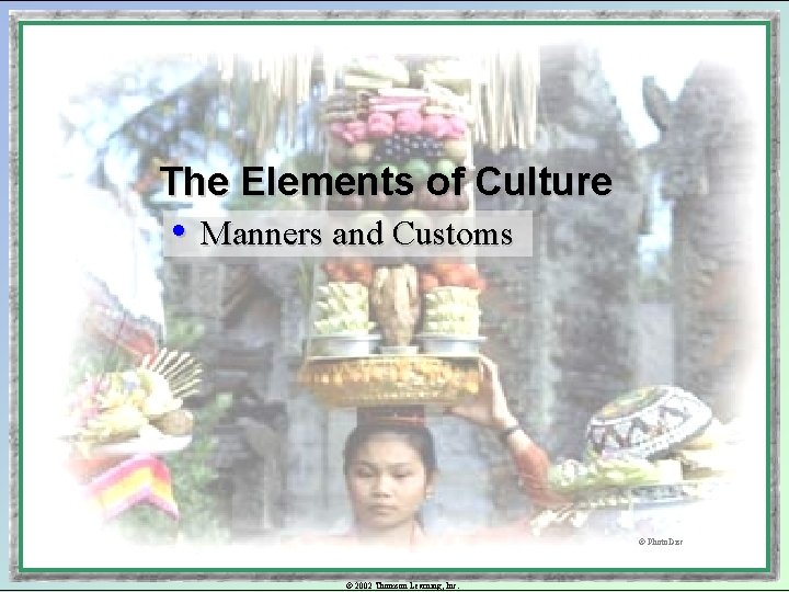 The Elements of Culture • Manners and Customs © Photo. Disc © 2002 Thomson