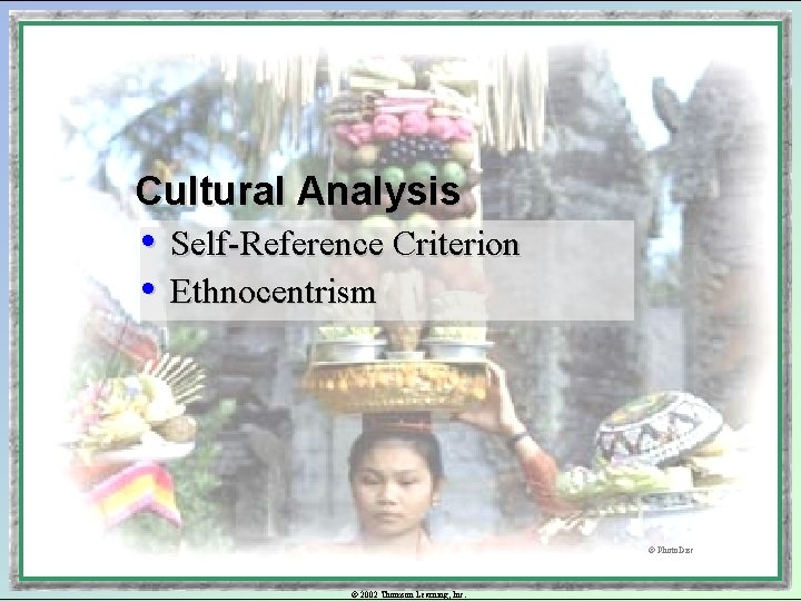 Cultural Analysis • Self-Reference Criterion • Ethnocentrism © Photo. Disc © 2002 Thomson Learning,