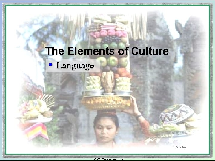The Elements of Culture • Language © Photo. Disc © 2002 Thomson Learning, Inc.