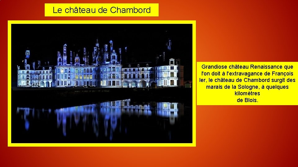 Le château de Chambord Grandiose château Renaissance que l'on doit à l'extravagance de François