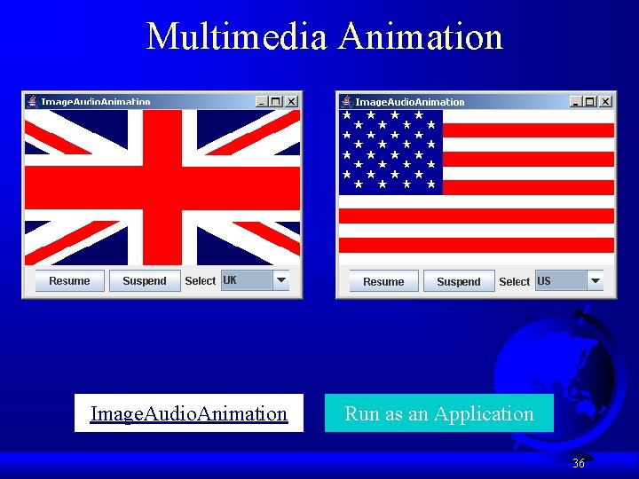 Multimedia Animation Image. Audio. Animation Run as an Application 36 