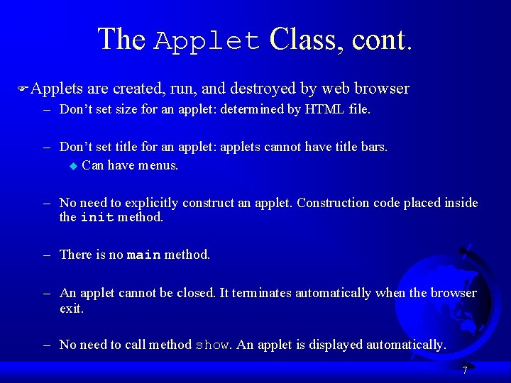 The Applet Class, cont. FApplets are created, run, and destroyed by web browser –