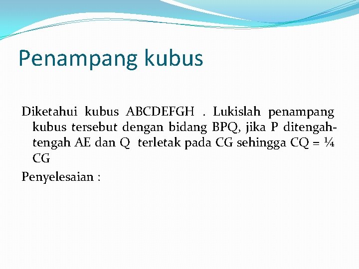 Penampang kubus Diketahui kubus ABCDEFGH. Lukislah penampang kubus tersebut dengan bidang BPQ, jika P