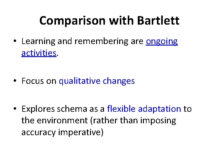 Comparison with Bartlett • Learning and remembering are ongoing activities. • Focus on qualitative