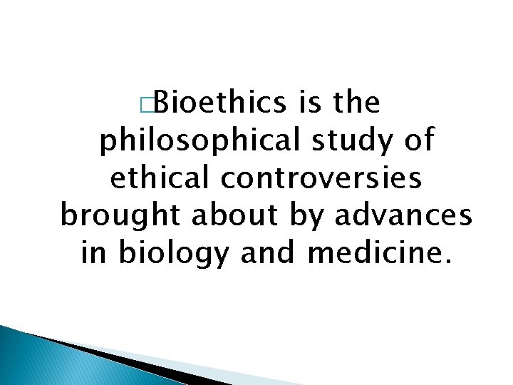 �Bioethics is the philosophical study of ethical controversies brought about by advances in biology
