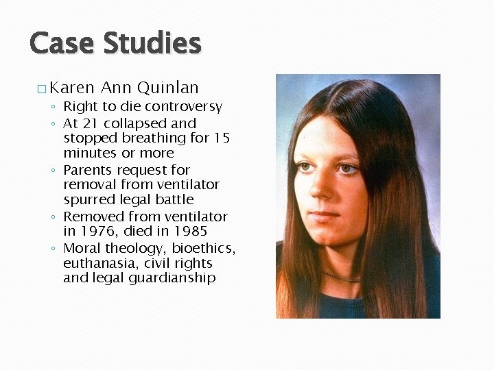 Case Studies � Karen Ann Quinlan ◦ Right to die controversy ◦ At 21